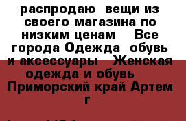 распродаю  вещи из своего магазина по низким ценам  - Все города Одежда, обувь и аксессуары » Женская одежда и обувь   . Приморский край,Артем г.